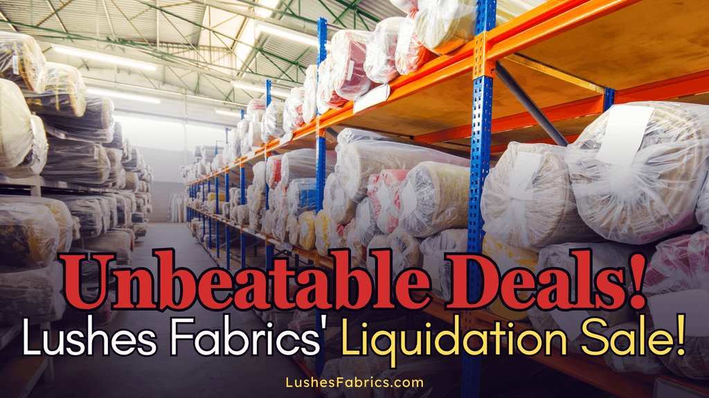 Huge Fabric Savings! Lushes Fabrics' Liquidation Sale