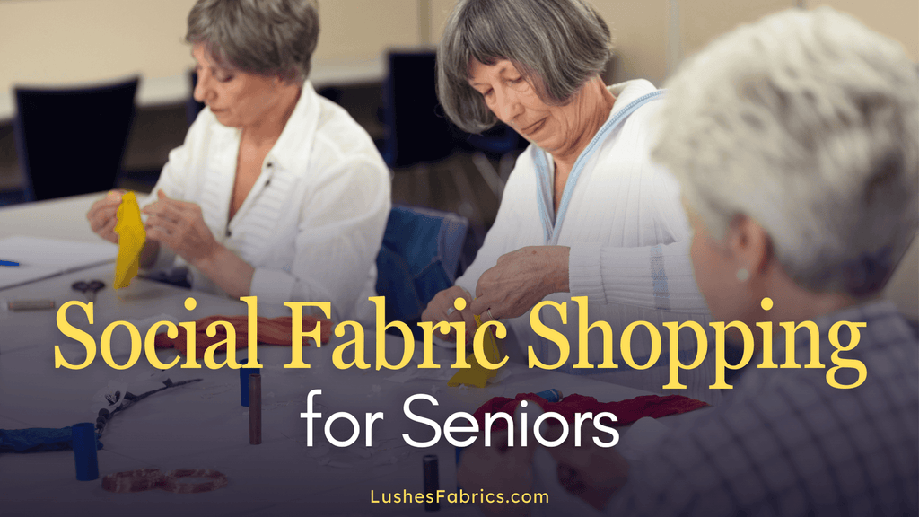 4 Creative Ideas to Transform Seniors' Fabric Shopping into a Social Experience - LushesFabrics