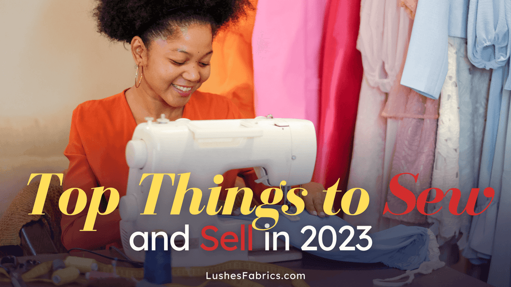 Sew Your Way to Success: Top Things to Sew and Sell in 2023 - LushesFabrics